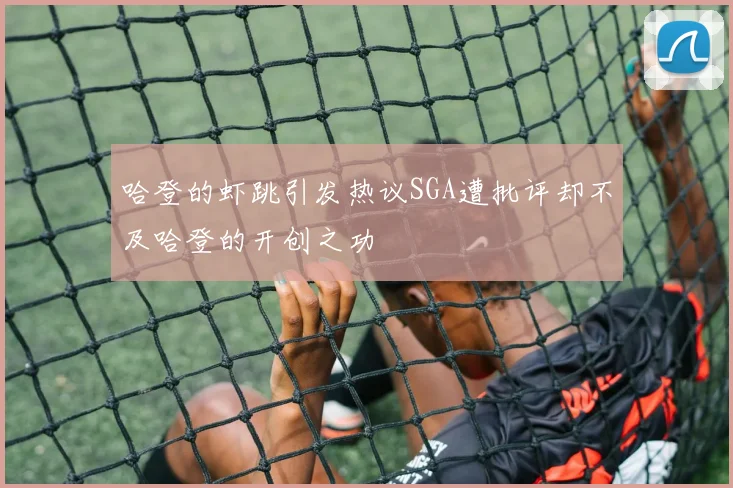 哈登的虾跳引发热议SGA遭批评却不及哈登的开创之功