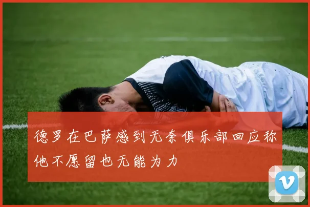 德罗在巴萨感到无奈俱乐部回应称他不愿留也无能为力