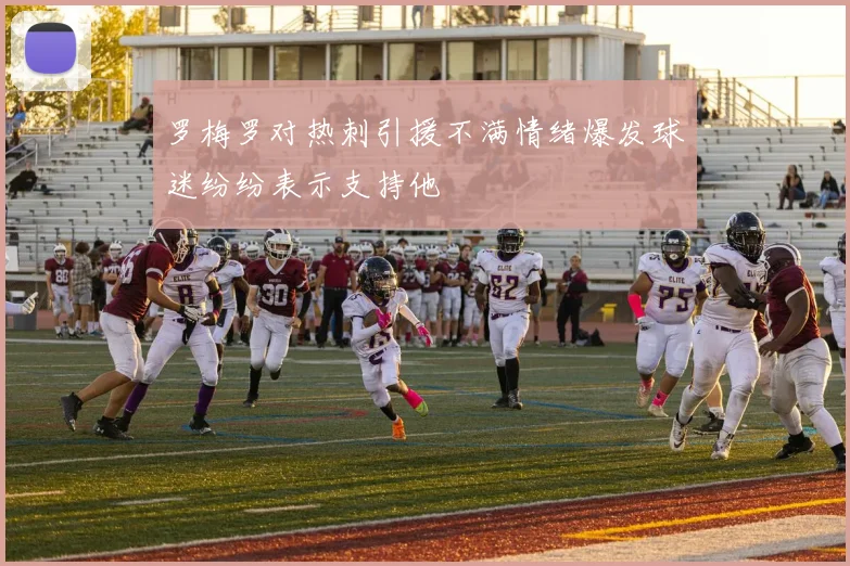 罗梅罗对热刺引援不满情绪爆发球迷纷纷表示支持他