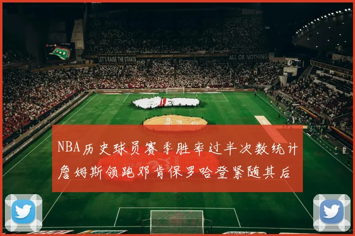 NBA历史球员赛季胜率过半次数统计詹姆斯领跑邓肯保罗哈登紧随其后