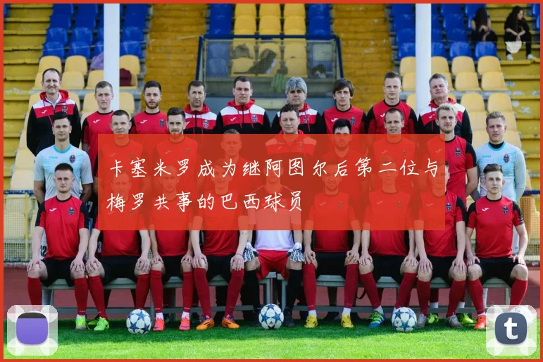 卡塞米罗成为继阿图尔后第二位与梅罗共事的巴西球员