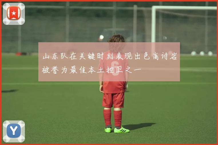 山东队在关键时刻表现出色高诗岩被誉为最佳本土控卫之一