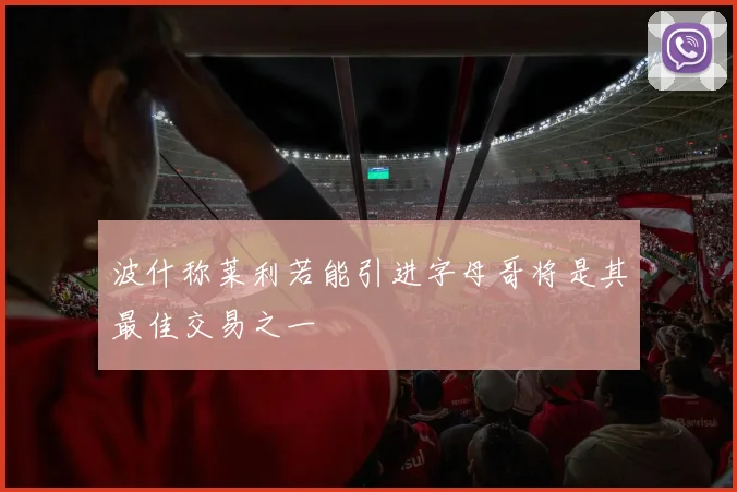 波什称莱利若能引进字母哥将是其最佳交易之一