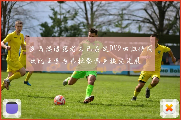 罗马诺透露尤文已否定DV9回归传闻坎比亚索与弗拉泰西互换无进展
