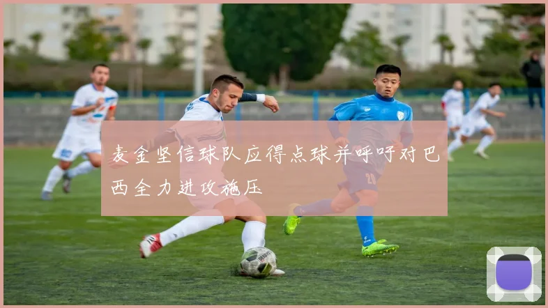 麦金坚信球队应得点球并呼吁对巴西全力进攻施压