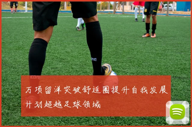 万项留洋突破舒适圈提升自我发展计划超越足球领域