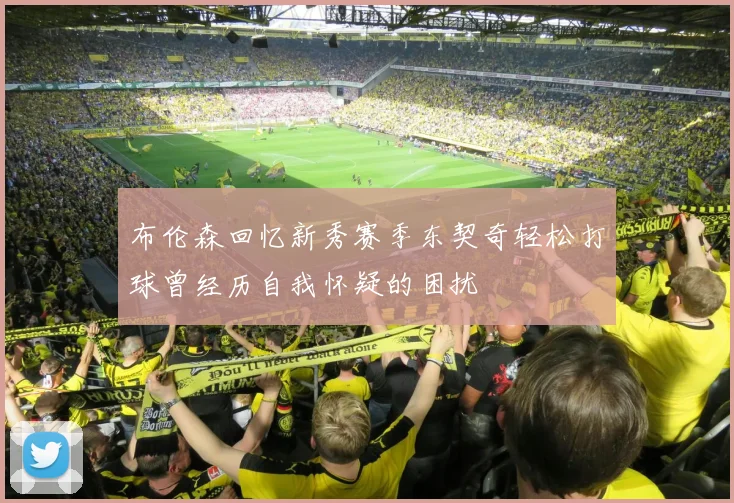 布伦森回忆新秀赛季东契奇轻松打球曾经历自我怀疑的困扰