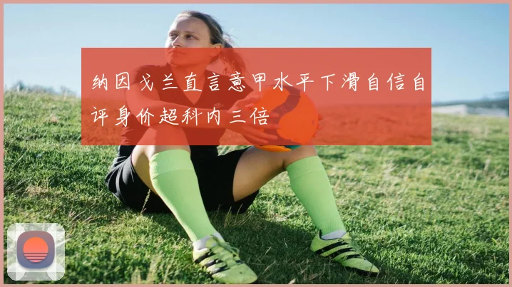 纳因戈兰直言意甲水平下滑自信自评身价超科内三倍