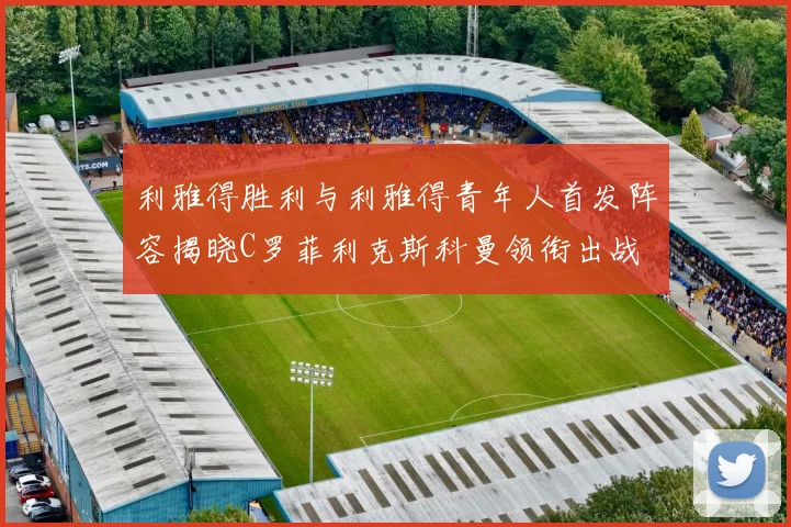 利雅得胜利与利雅得青年人首发阵容揭晓C罗菲利克斯科曼领衔出战