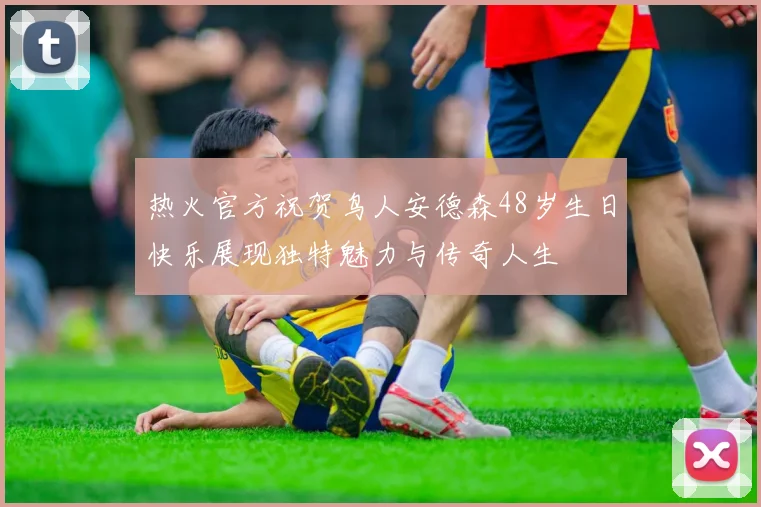热火官方祝贺鸟人安德森48岁生日快乐展现独特魅力与传奇人生