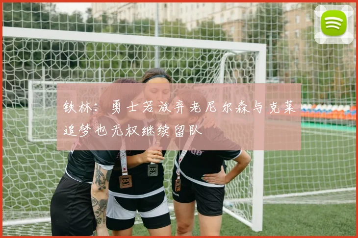铁林：勇士若放弃老尼尔森与克莱追梦也无权继续留队